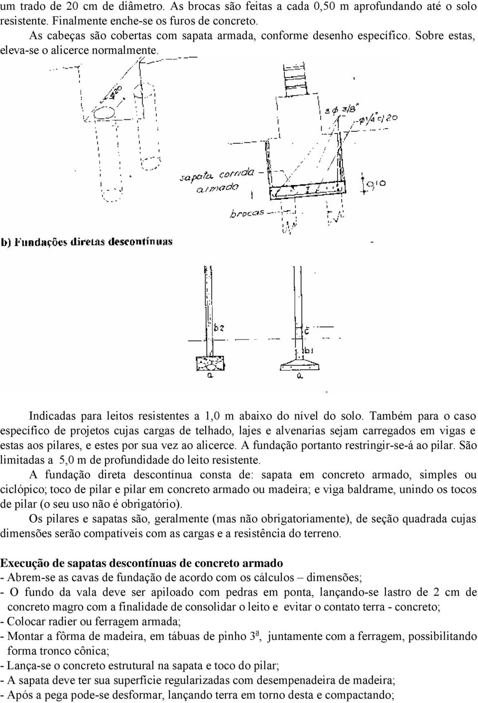 Também para o caso específico de projetos cujas cargas de telhado, lajes e alvenarias sejam carregados em vigas e estas aos pilares, e estes por sua vez ao alicerce.