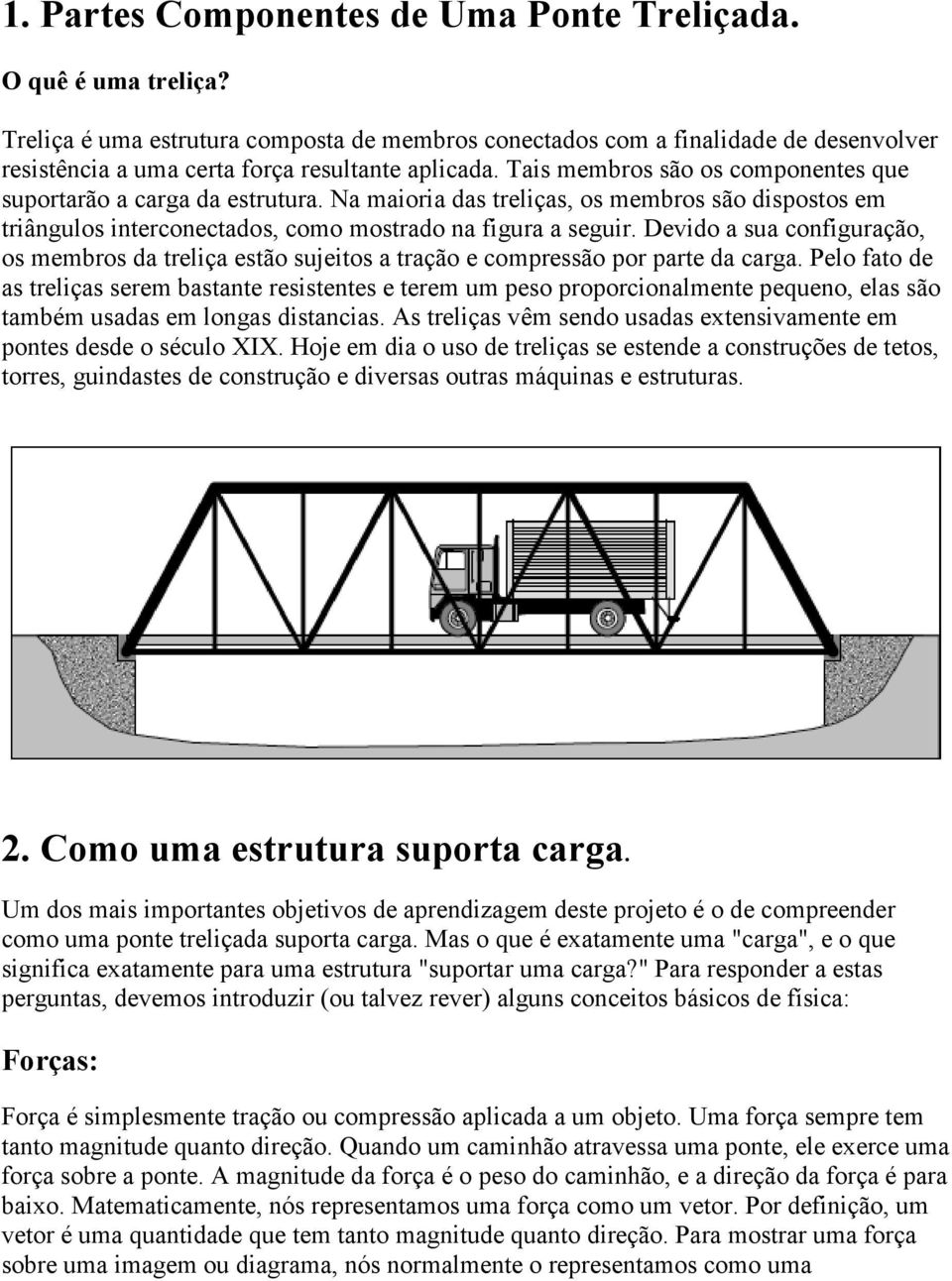 Tais membros são os componentes que suportarão a carga da estrutura. Na maioria das treliças, os membros são dispostos em triângulos interconectados, como mostrado na figura a seguir.