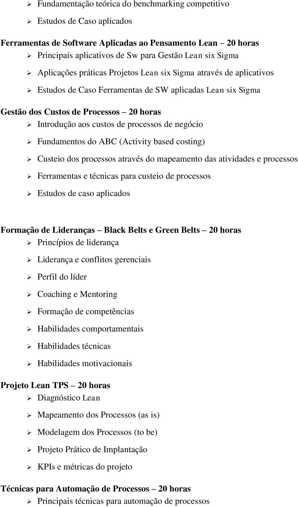 processos de negócio Fundamentos do ABC (Activity based costing) Custeio dos processos através do mapeamento das atividades e processos Ferramentas e técnicas para custeio de processos Estudos de