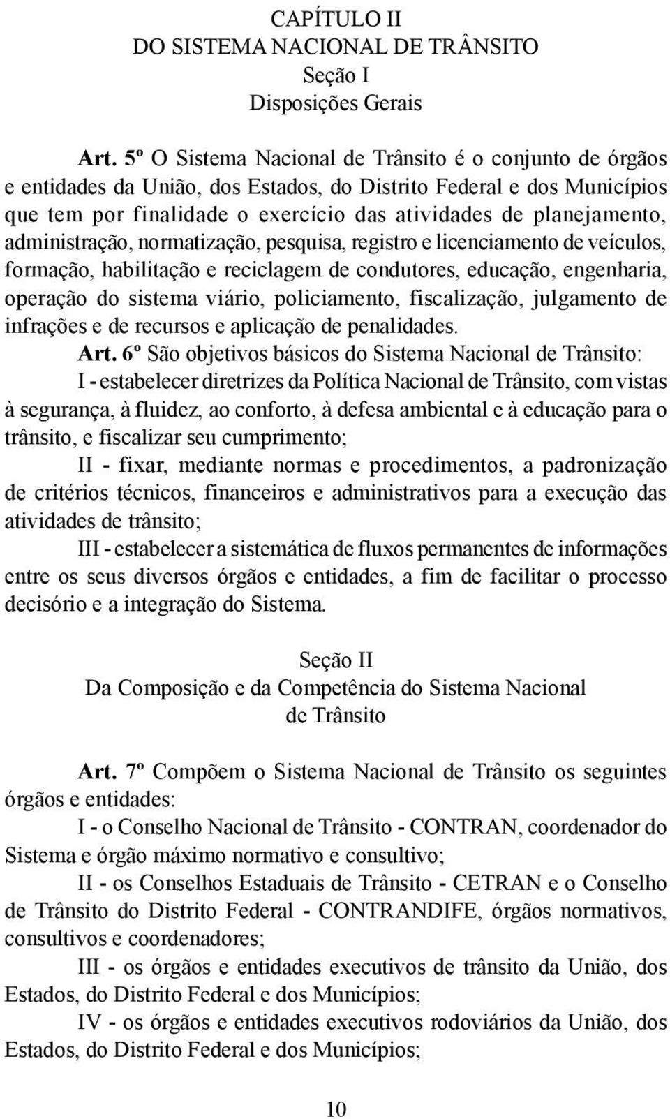 administração, normatização, pesquisa, registro e licenciamento de veículos, formação, habilitação e reciclagem de condutores, educação, engenharia, operação do sistema viário, policiamento,