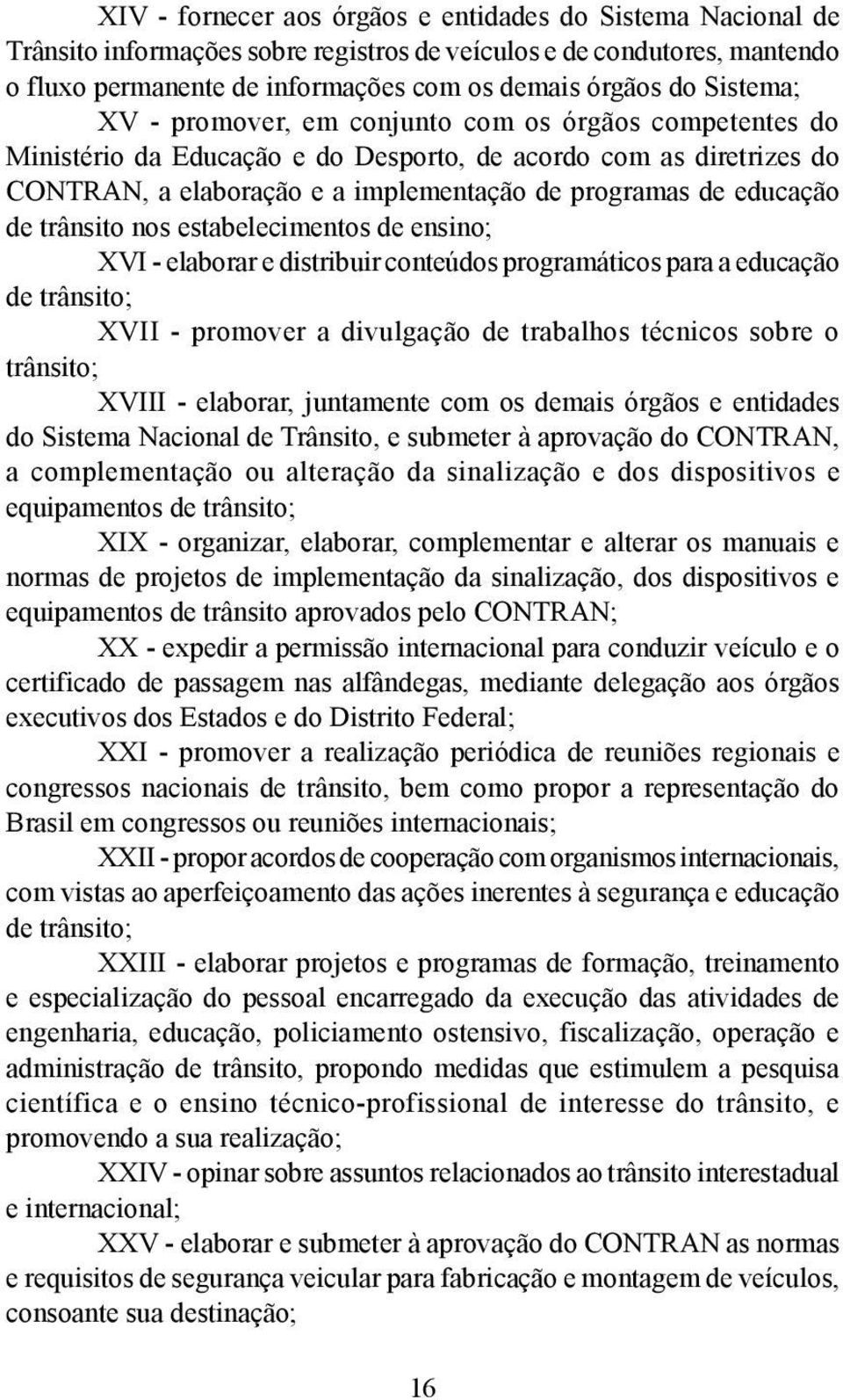 de trânsito nos estabelecimentos de ensino; XVI - elaborar e distribuir conteúdos programáticos para a educação de trânsito; XVII - promover a divulgação de trabalhos técnicos sobre o trânsito; XVIII