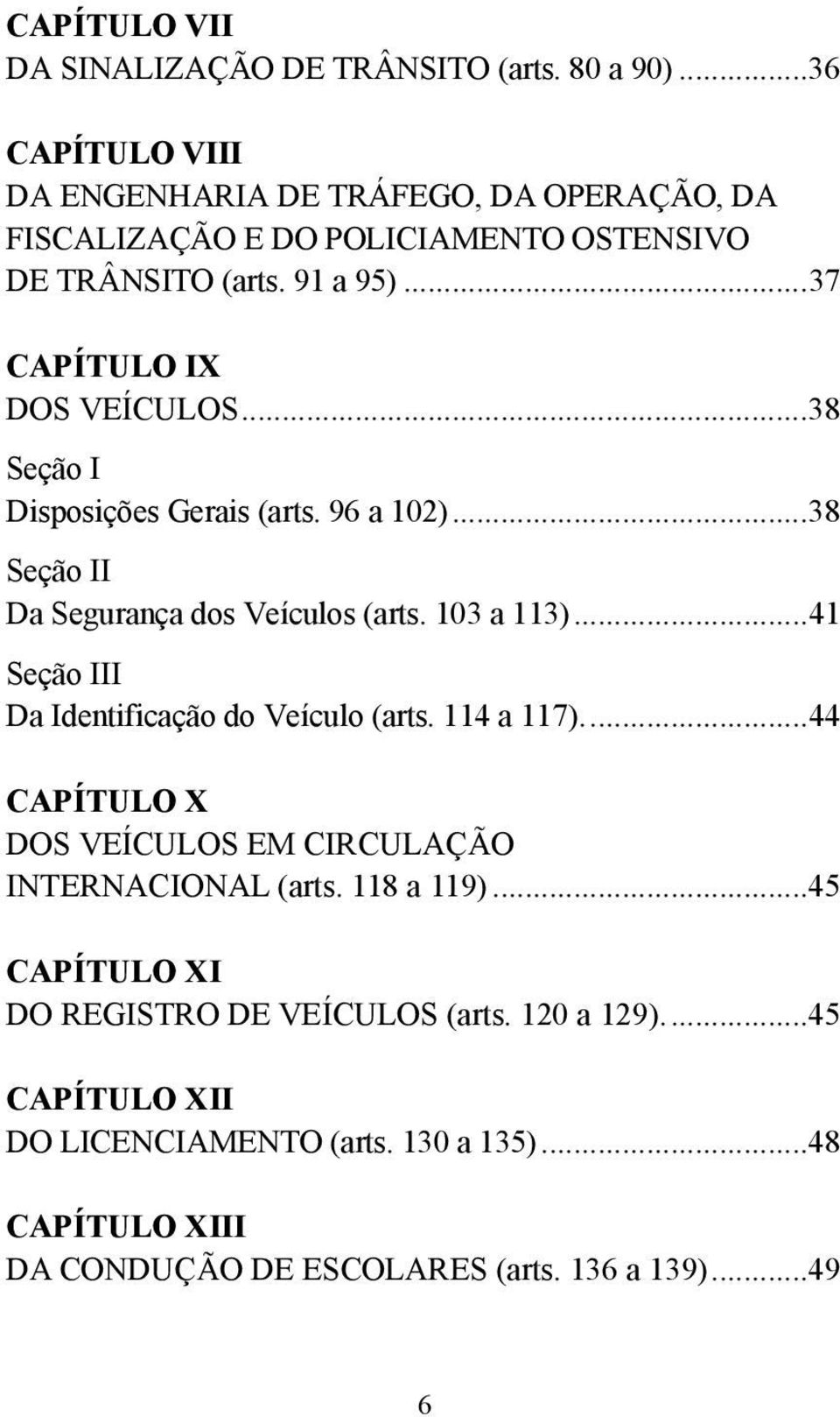 ..38 Seção I Disposições Gerais (arts. 96 a 102)...38 Seção II Da Segurança dos Veículos (arts. 103 a 113)...41 Seção III Da Identificação do Veículo (arts.