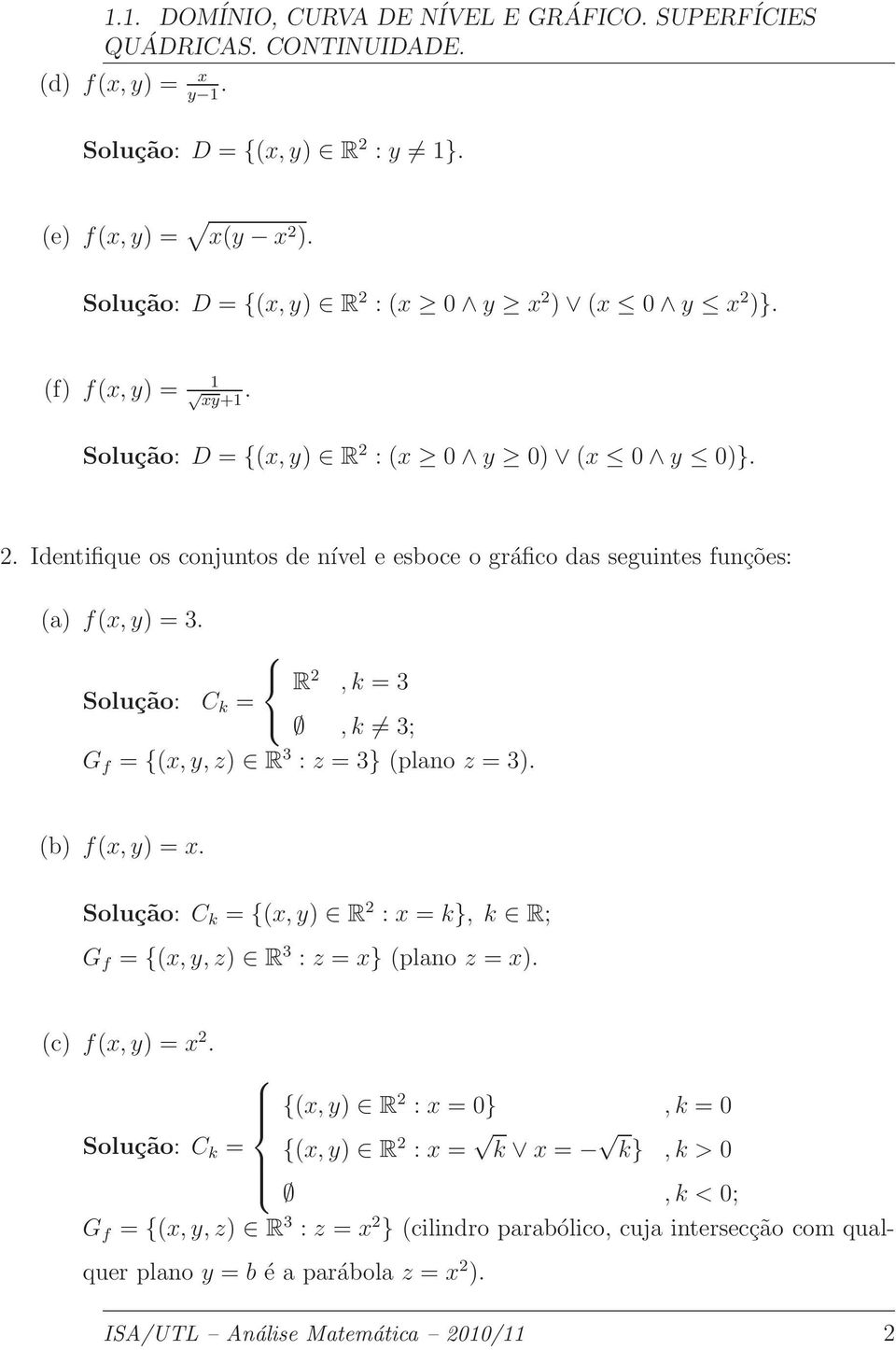 R 2, k = 3 C k =, k 3; G f = {(x, y, z) R 3 : z = 3} (plano z = 3). (b) f(x, y) = x. C k = {(x, y) R 2 : x = k}, k R; G f = {(x, y, z) R 3 : z = x} (plano z = x). (c) f(x, y) = x 2.