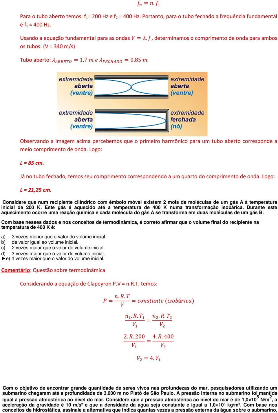 Observando a imagem acima percebemos que o primeiro harmônico para um tubo aberto corresponde a meio comprimento de onda. Logo: L = 85 cm.