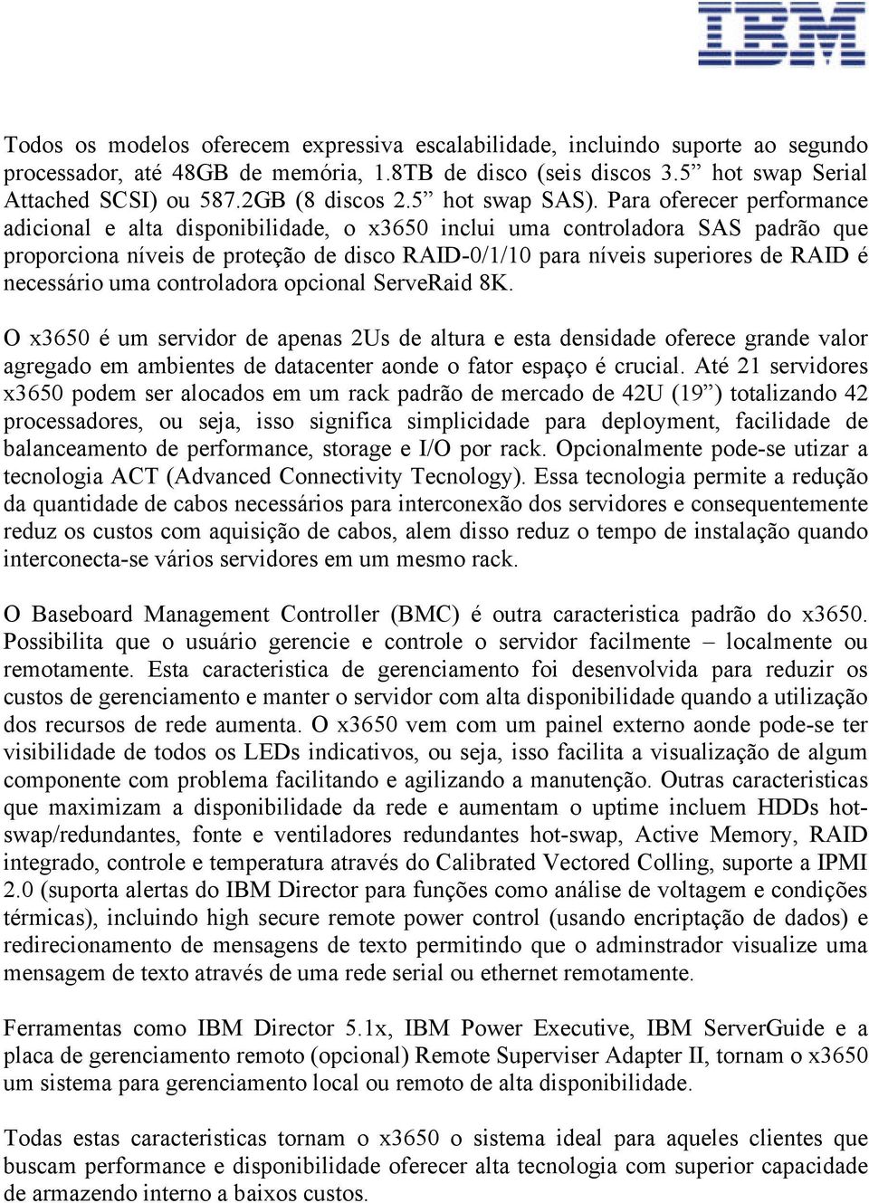 Para oferecer performance adicional e alta disponibilidade, o x3650 inclui uma controladora SAS padrão que proporciona níveis de proteção de disco RAID-0/1/10 para níveis superiores de RAID é