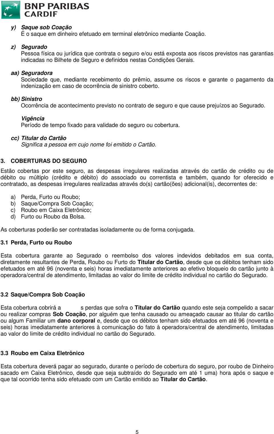 aa) Seguradora Sociedade que, mediante recebimento do prêmio, assume os riscos e garante o pagamento da indenização em caso de ocorrência de sinistro coberto.