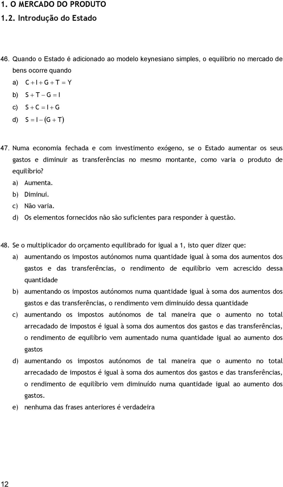 Numa economia fechada e com investimento exógeno, se o Estado aumentar os seus gastos e diminuir as transferências no mesmo montante, como varia o produto de equilíbrio? a) Aumenta. b) Diminui.