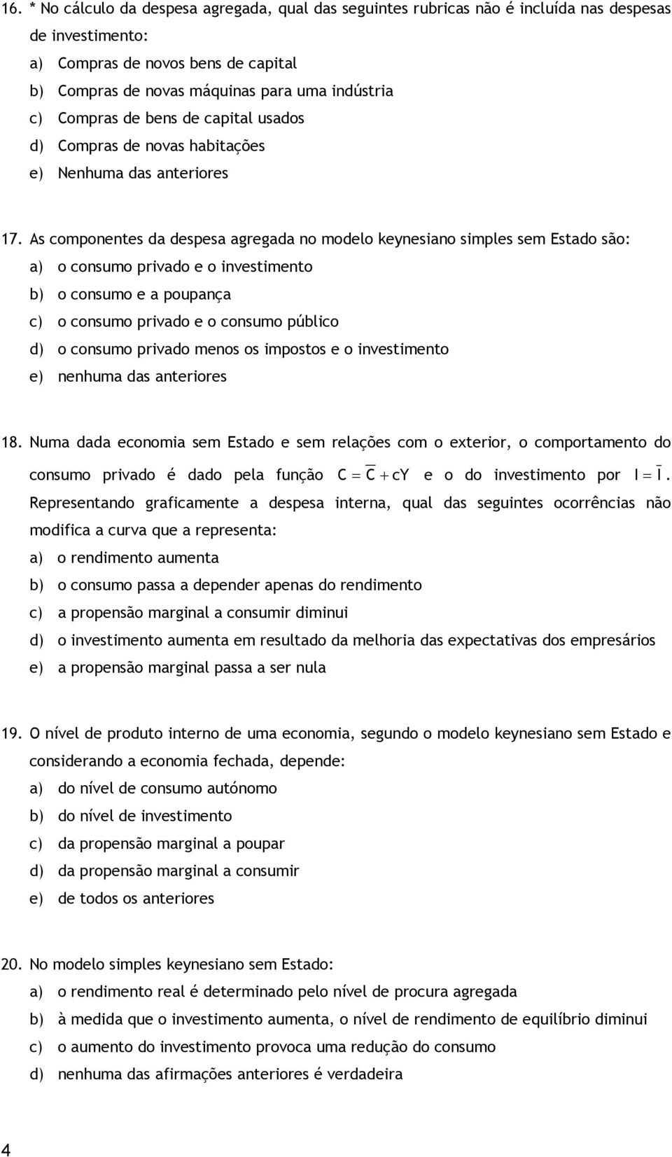 As componentes da despesa agregada no modelo keynesiano simples sem Estado são: a) o consumo privado e o investimento b) o consumo e a poupança c) o consumo privado e o consumo público d) o consumo