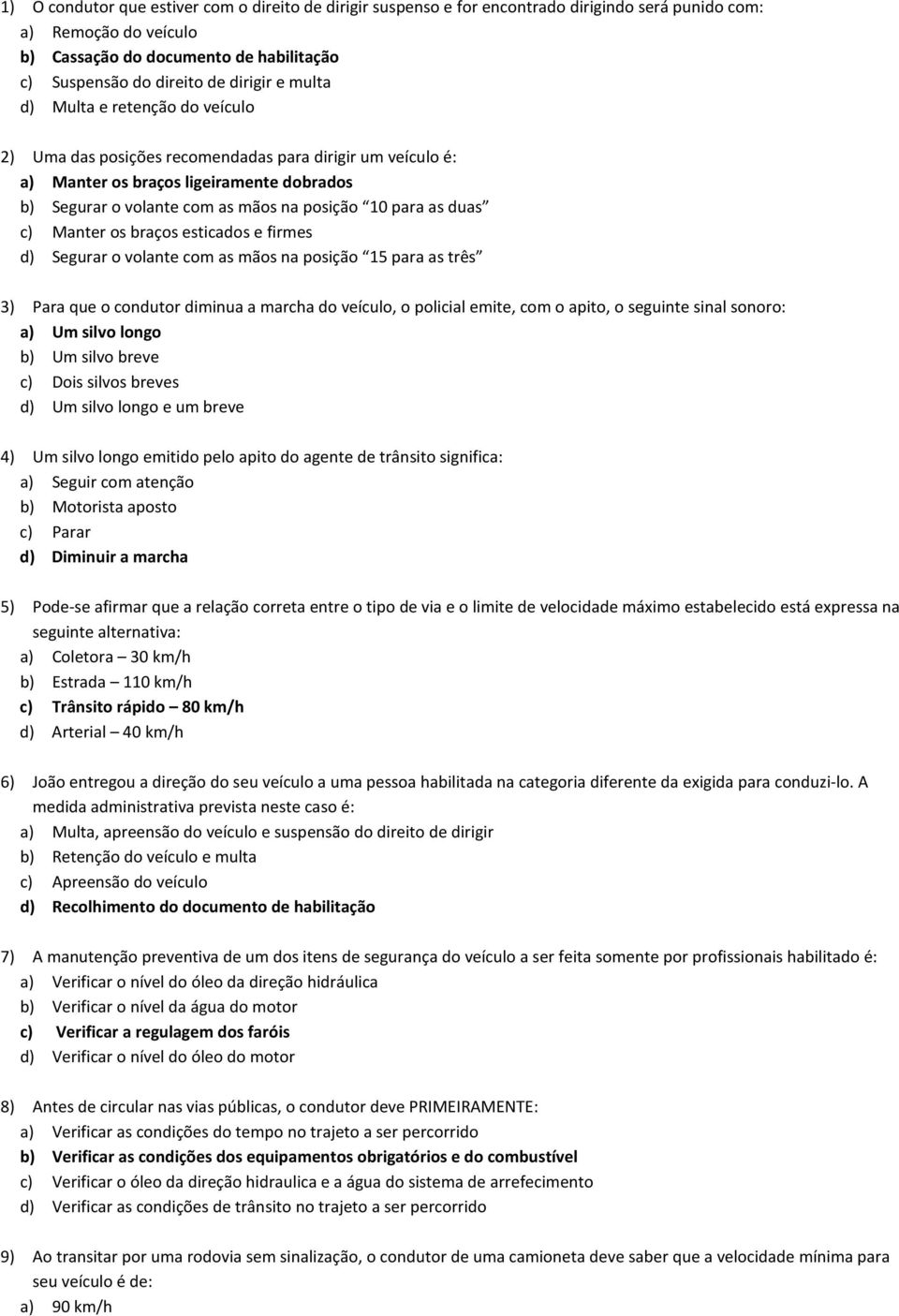 para as duas c) Manter os braços esticados e firmes d) Segurar o volante com as mãos na posição 15 para as três 3) Para que o condutor diminua a marcha do veículo, o policial emite, com o apito, o