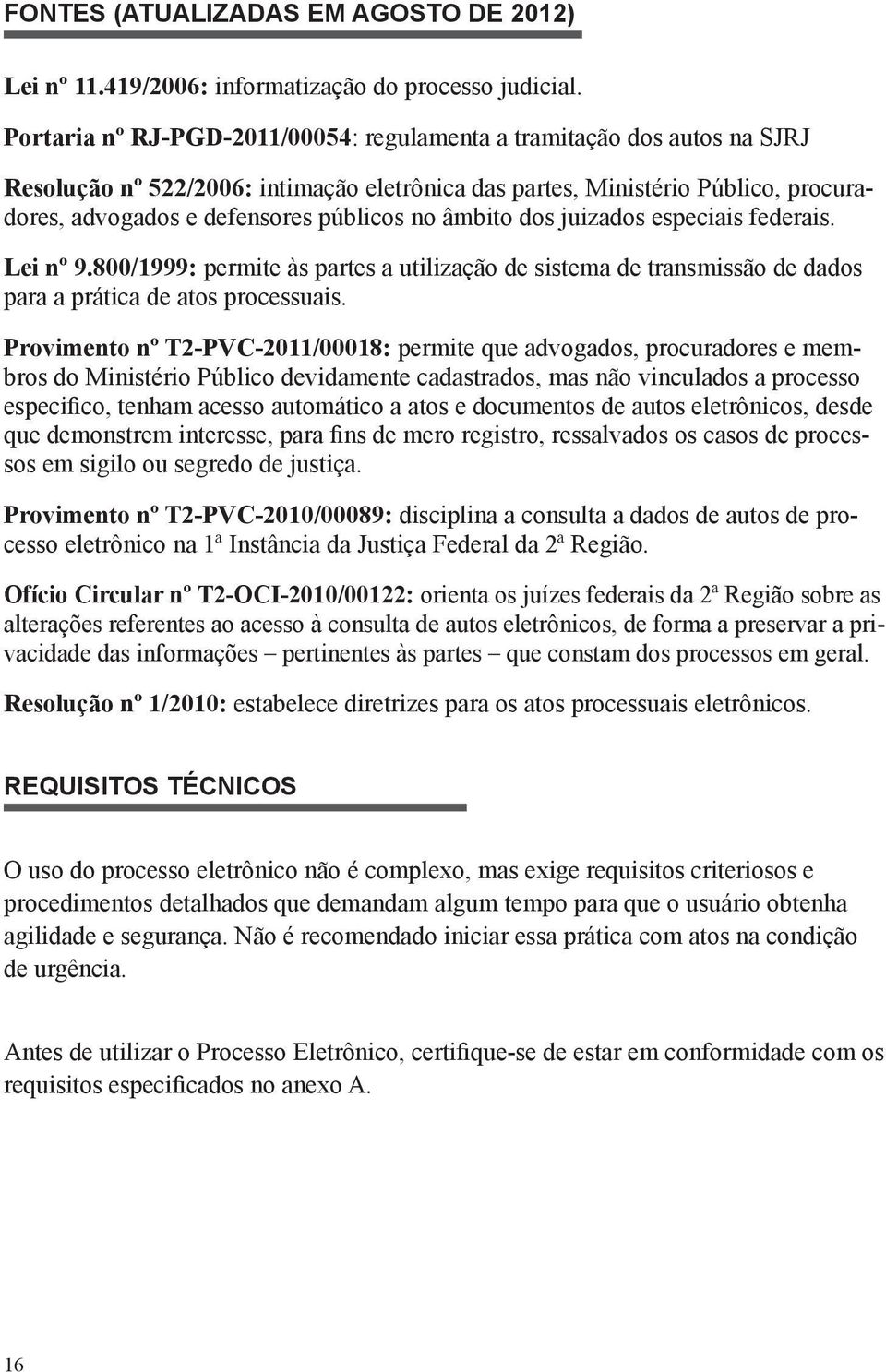 âmbito dos juizados especiais federais. Lei nº 9.800/1999: permite às partes a utilização de sistema de transmissão de dados para a prática de atos processuais.