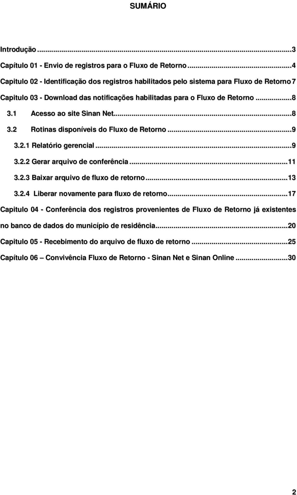 1 Acesso ao site Sinan Net...8 3.2 Rotinas disponíveis do Fluxo de Retorno...9 3.2.1 Relatório gerencial...9 3.2.2 Gerar arquivo de conferência...11 3.2.3 Baixar arquivo de fluxo de retorno.