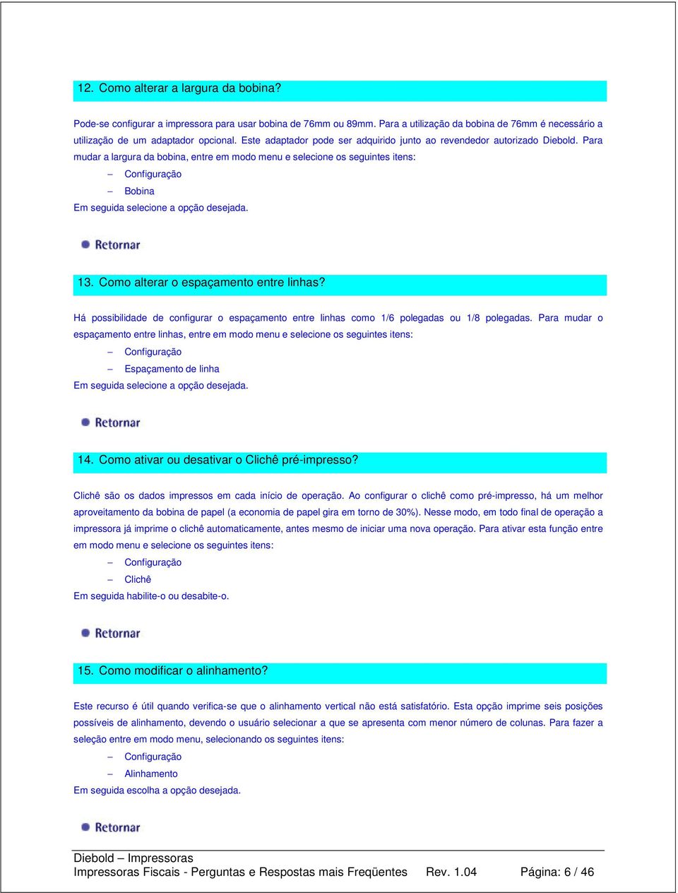 Para mudar a largura da bobina, entre em modo menu e selecione os seguintes itens: Configuração Bobina Em seguida selecione a opção desejada. 13. Como alterar o espaçamento entre linhas?