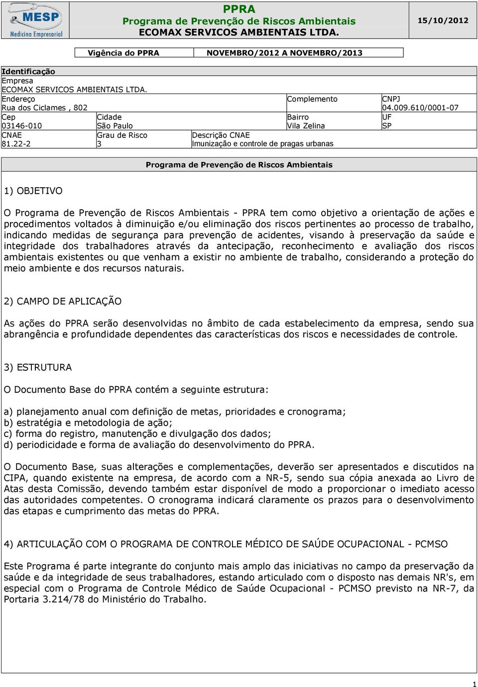 22-2 Grau de Risco 3 NOVEMBRO/2012 A NOVEMBRO/20 Complemento Bairro Vila Zelina Descrição CNAE Imunização e controle de pragas urbanas CNPJ 04.009.