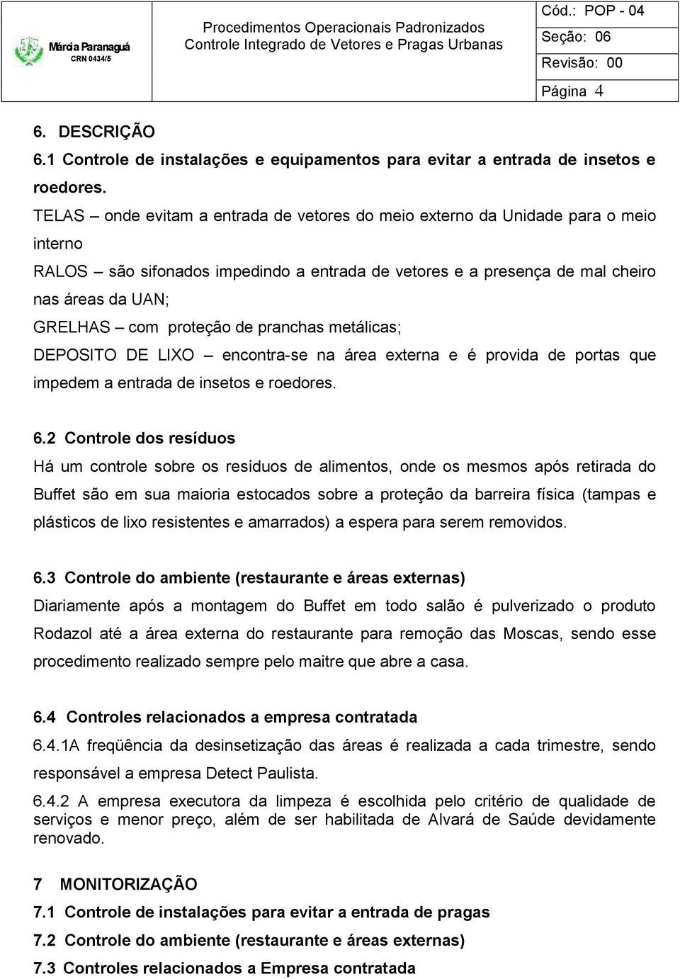 proteção de pranchas metálicas; DEPOSITO DE LIXO encontra-se na área externa e é provida de portas que impedem a entrada de insetos e roedores. 6.