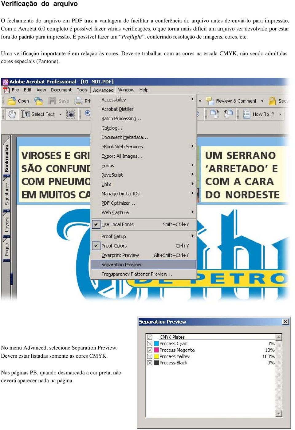 É possível fazer um Preflight, conferindo resolução de imagens, cores, etc. Uma verificação importante é em relação às cores.