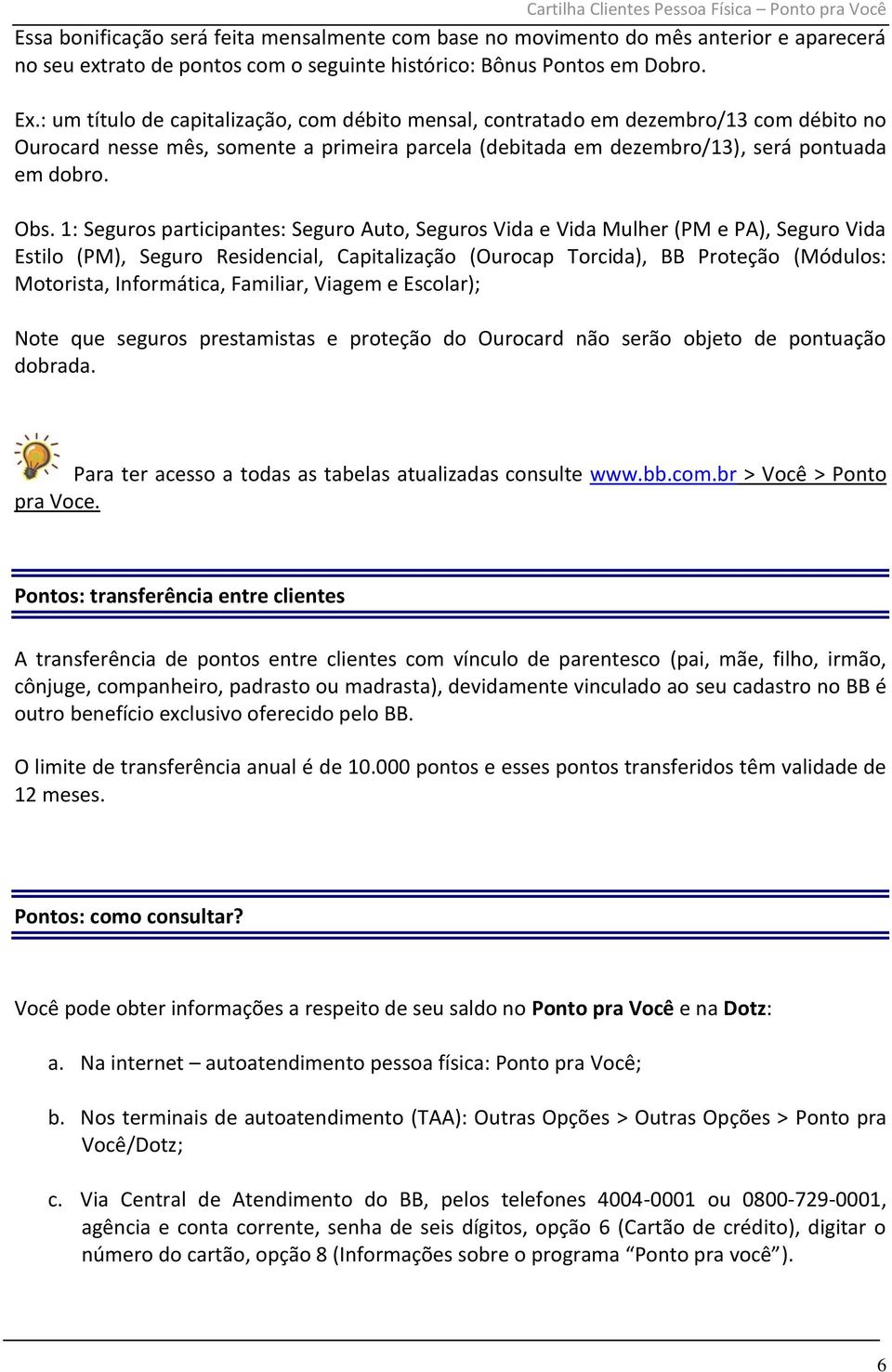 1: Seguros participantes: Seguro Auto, Seguros Vida e Vida Mulher (PM e PA), Seguro Vida Estilo (PM), Seguro Residencial, Capitalização (Ourocap Torcida), BB Proteção (Módulos: Motorista,