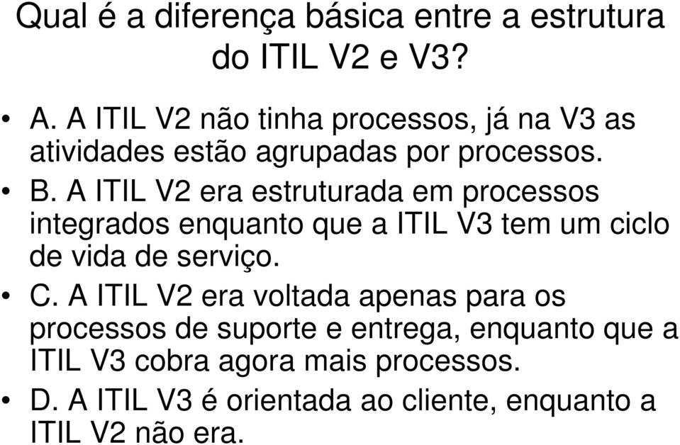 A ITIL V2 era estruturada em processos integrados enquanto que a ITIL V3 tem um ciclo de vida de serviço. C.