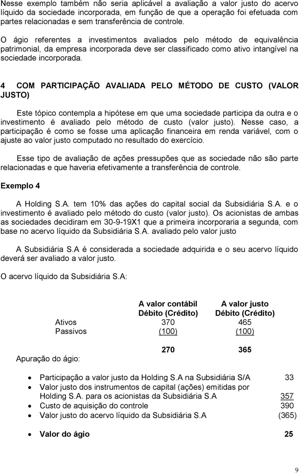 4 COM PARTICIPAÇÃO AVALIADA PELO MÉTODO DE CUSTO (VALOR JUSTO) Este tópico contempla a hipótese em que uma sociedade participa da outra e o investimento é avaliado pelo método de custo (valor justo).