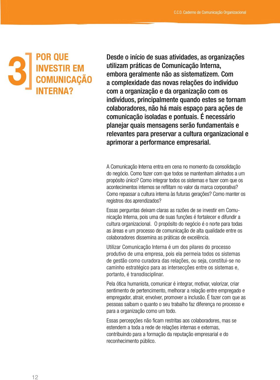 Com a complexidade das novas relações do indivíduo com a organização e da organização com os indivíduos, principalmente quando estes se tornam colaboradores, não há mais espaço para ações de