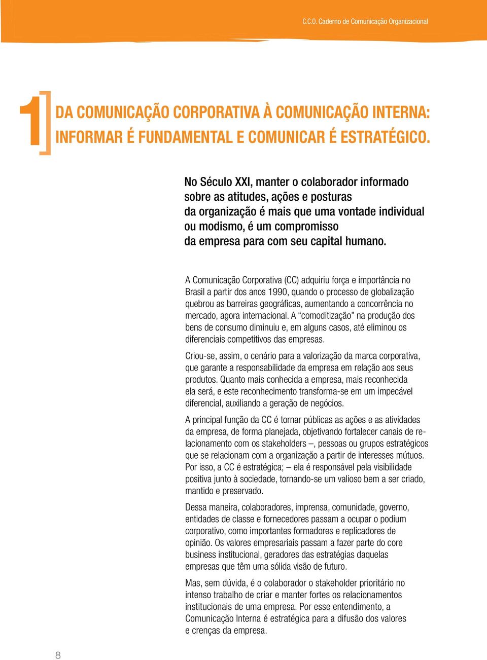 8 A Comunicação Corporativa (CC) adquiriu força e importância no Brasil a partir dos anos 1990, quando o processo de globalização quebrou as barreiras geográficas, aumentando a concorrência no