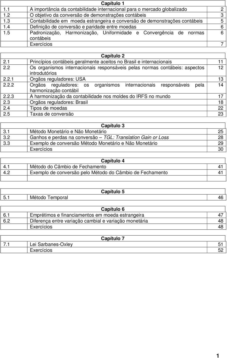 5 Padronização, Harmonização, Uniformidade e Convergência de normas 6 contábeis Exercícios 7 Capítulo 2 2.1 Princípios contábeis geralmente aceitos no Brasil e internacionais 11 2.