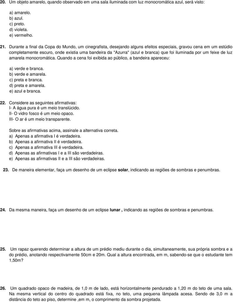 iluminada por um feixe de luz amarela monocromática. Quando a cena foi exibida ao público, a bandeira apareceu: a) verde e branca. b) verde e amarela. c) preta e branca. d) preta e amarela.