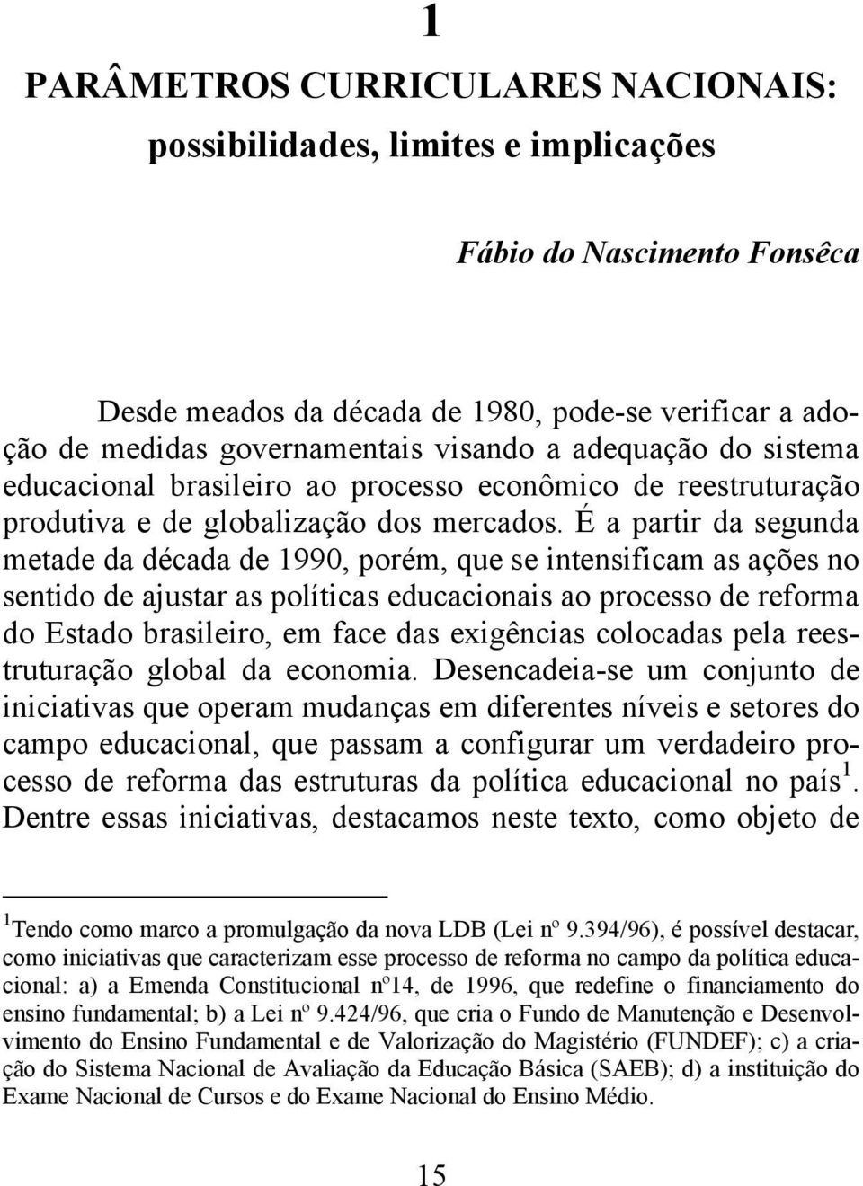 É a partir da segunda metade da década de 1990, porém, que se intensificam as ações no sentido de ajustar as políticas educacionais ao processo de reforma do Estado brasileiro, em face das exigências