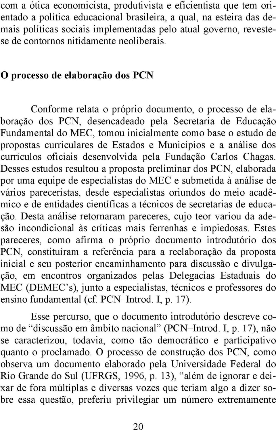 O processo de elaboração dos PCN Conforme relata o próprio documento, o processo de elaboração dos PCN, desencadeado pela Secretaria de Educação Fundamental do MEC, tomou inicialmente como base o