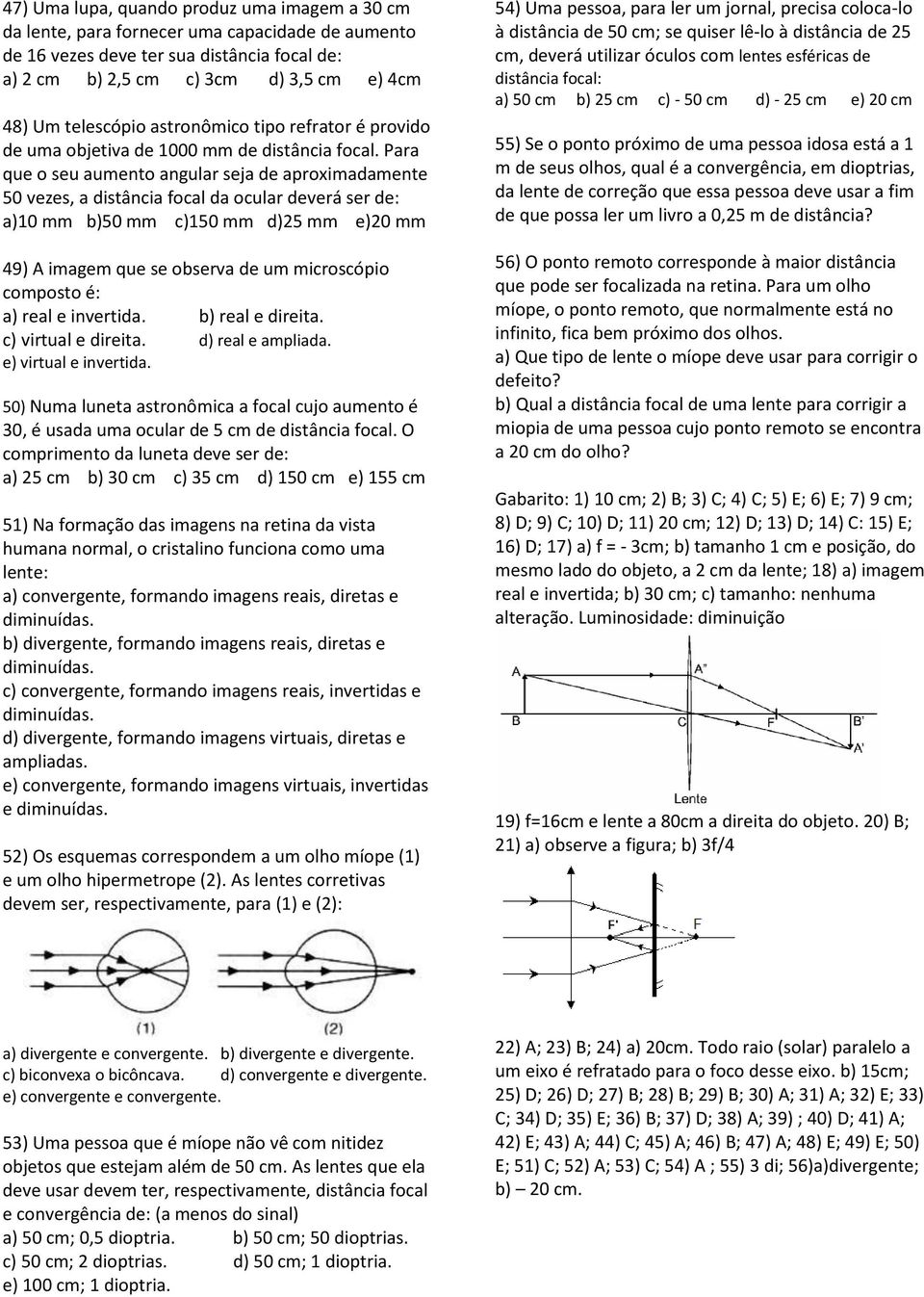 Para que o seu aumento angular seja de aproximadamente 50 vezes, a distância focal da ocular deverá ser de: a)10 mm b)50 mm c)150 mm d)25 mm e)20 mm 49) A imagem que se observa de um microscópio