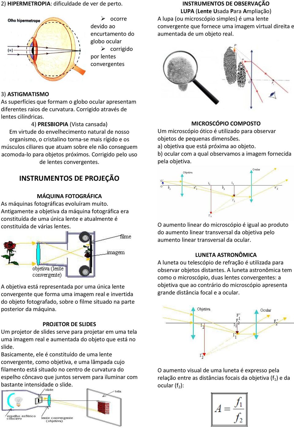 que fornece uma imagem virtual direita e aumentada de um objeto real. 3) ASTIGMATISMO As superfícies que formam o globo ocular apresentam diferentes raios de curvatura.