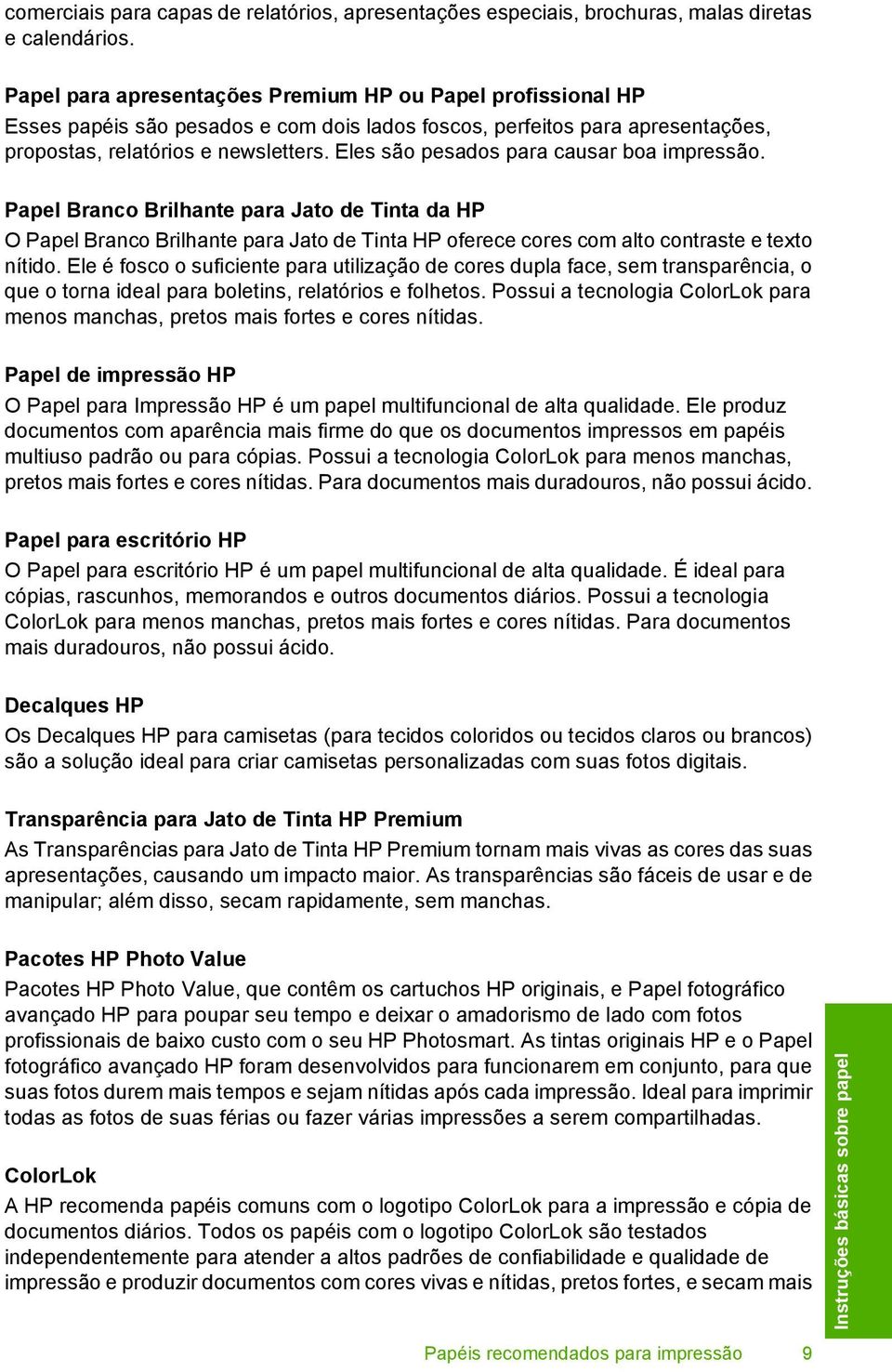 Eles são pesados para causar boa impressão. Papel Branco Brilhante para Jato de Tinta da HP O Papel Branco Brilhante para Jato de Tinta HP oferece cores com alto contraste e texto nítido.