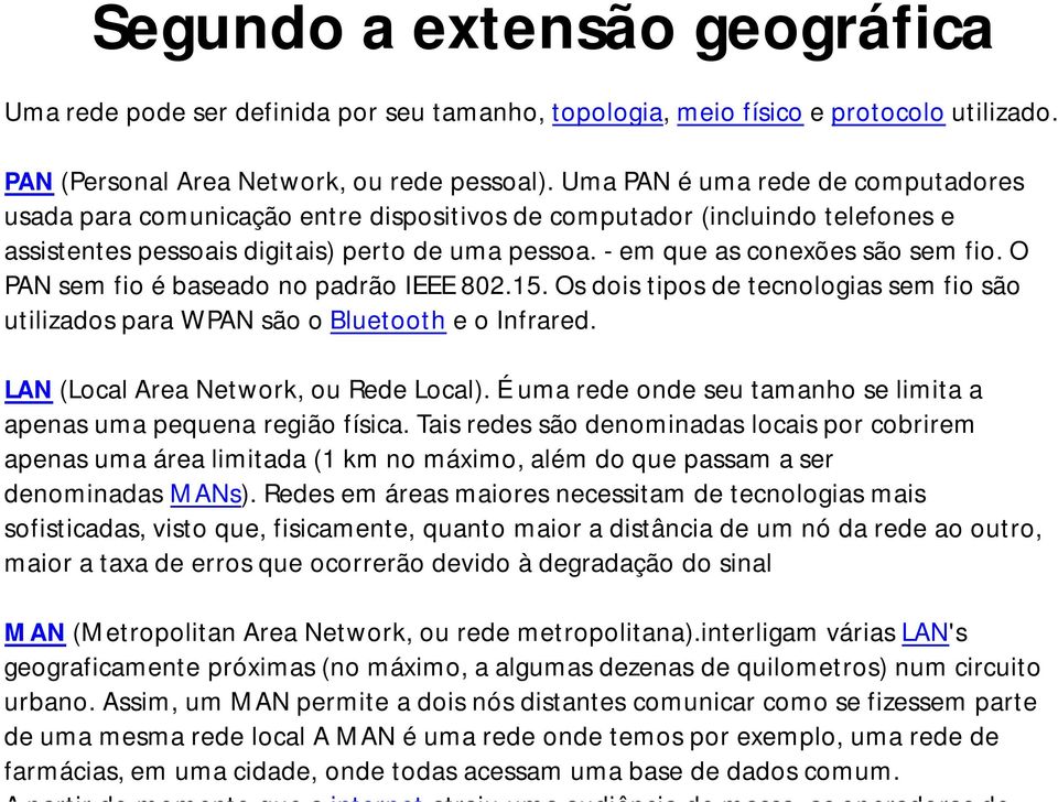 O PAN sem fio é baseado no padrão IEEE 802.15. Os dois tipos de tecnologias sem fio são utilizados para WPAN são o Bluetooth e o Infrared. LAN (Local Area Network, ou Rede Local).