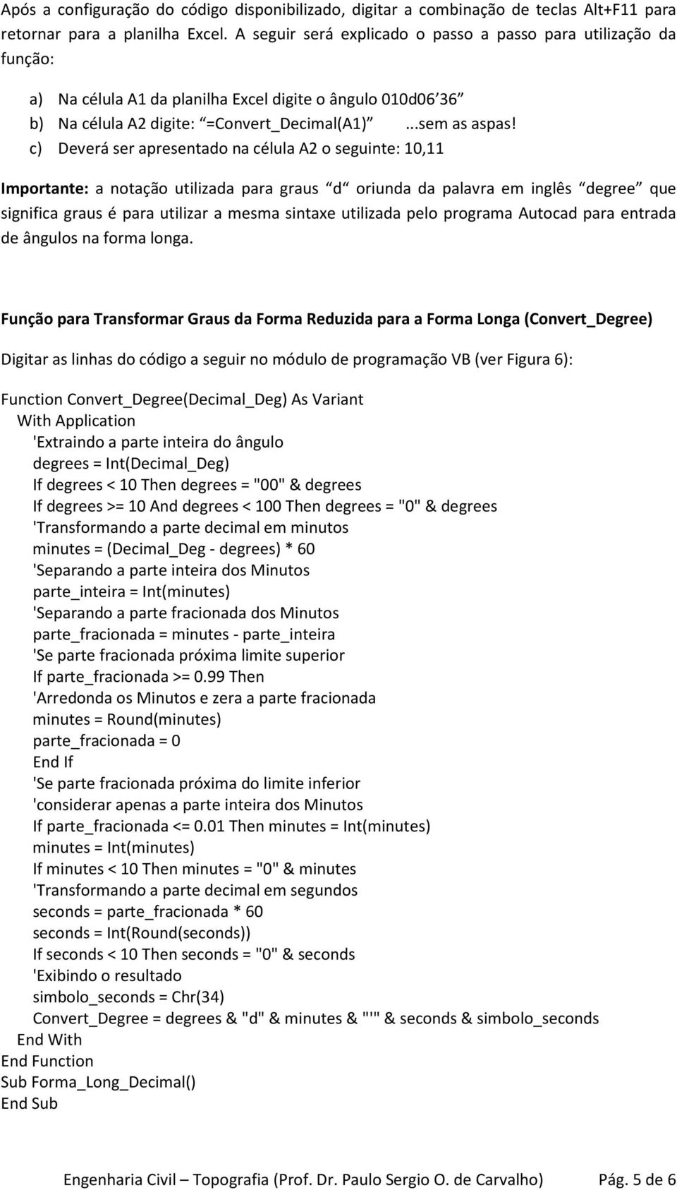 c) Deverá ser apresentado na célula A2 o seguinte: 10,11 Importante: a notação utilizada para graus d oriunda da palavra em inglês degree que significa graus é para utilizar a mesma sintaxe utilizada