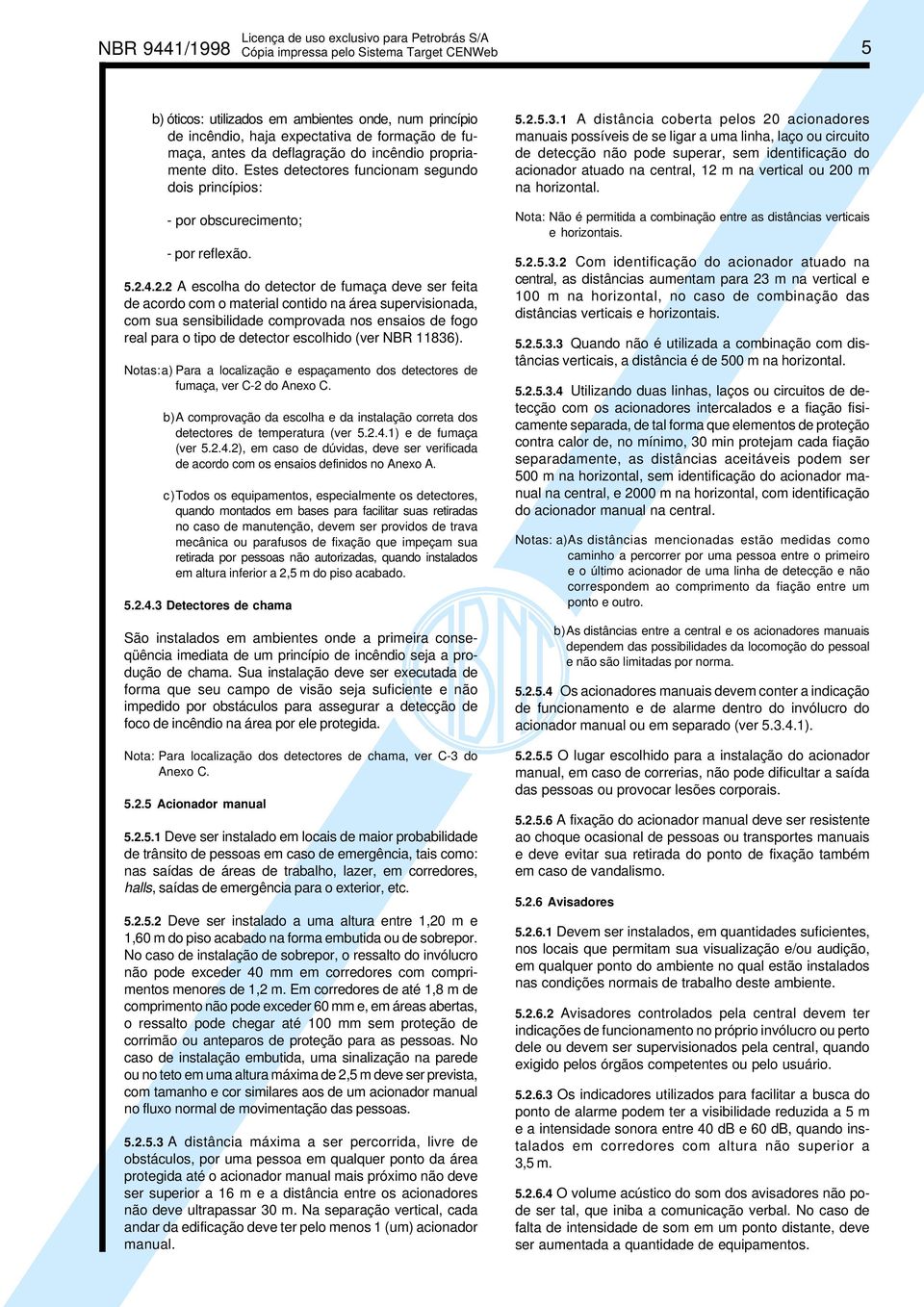 4.2.2 A escolha do detector de fumaça deve ser feita de acordo com o material contido na área supervisionada, com sua sensibilidade comprovada nos ensaios de fogo real para o tipo de detector