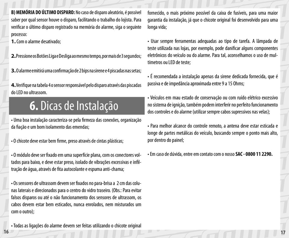 O alarme emitirá uma confirmação de 2 bips na sirene e 4 piscadas nas setas; 4. Verifique na tabela 4 o sensor responsável pelo disparo através das piscadas do LED no ultrassom. 6.