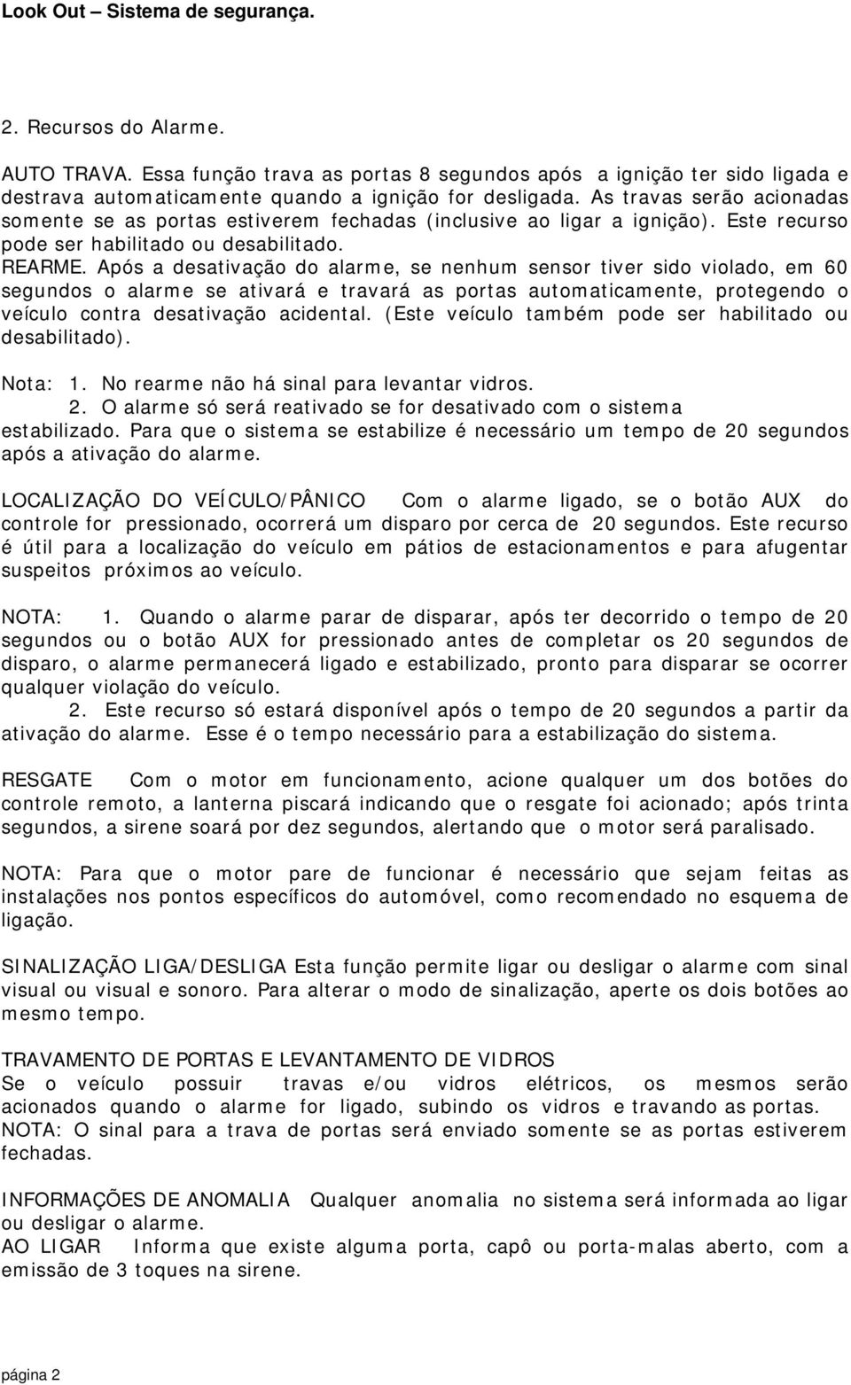 Após a desativação do alarme, se nenhum sensor tiver sido violado, em 60 segundos o alarme se ativará e travará as portas automaticamente, protegendo o veículo contra desativação acidental.