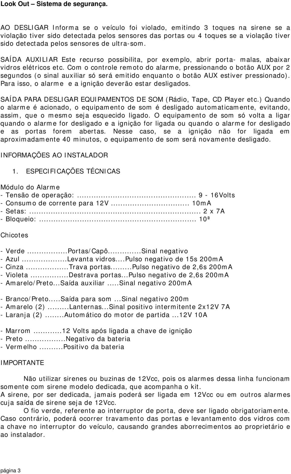 Com o controle remoto do alarme, pressionando o botão AUX por 2 segundos (o sinal auxiliar só será emitido enquanto o botão AUX estiver pressionado).