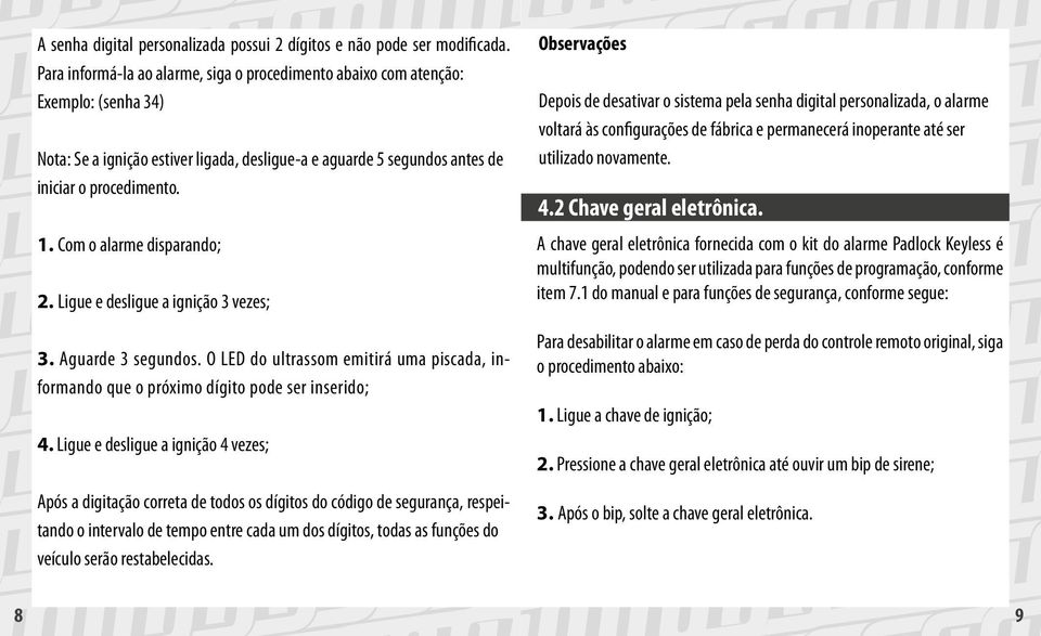 Com o alarme disparando; 2. Ligue e desligue a ignição 3 vezes; 3. Aguarde 3 segundos. O LED do ultrassom emitirá uma piscada, informando que o próximo dígito pode ser inserido; 4.