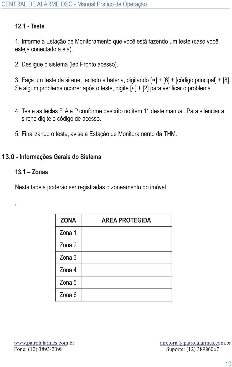 4. Teste as teclas F, A e P conforme descrito no item 11 deste manual. Para silenciar a sirene digite o código de acesso. 5.