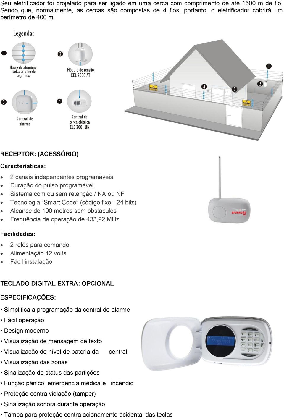 RECEPTOR: (ACESSÓRIO) Características: 2 canais independentes programáveis Duração do pulso programável Sistema com ou sem retenção / NA ou NF Tecnologia Smart Code (código fixo - 24 bits) Alcance de