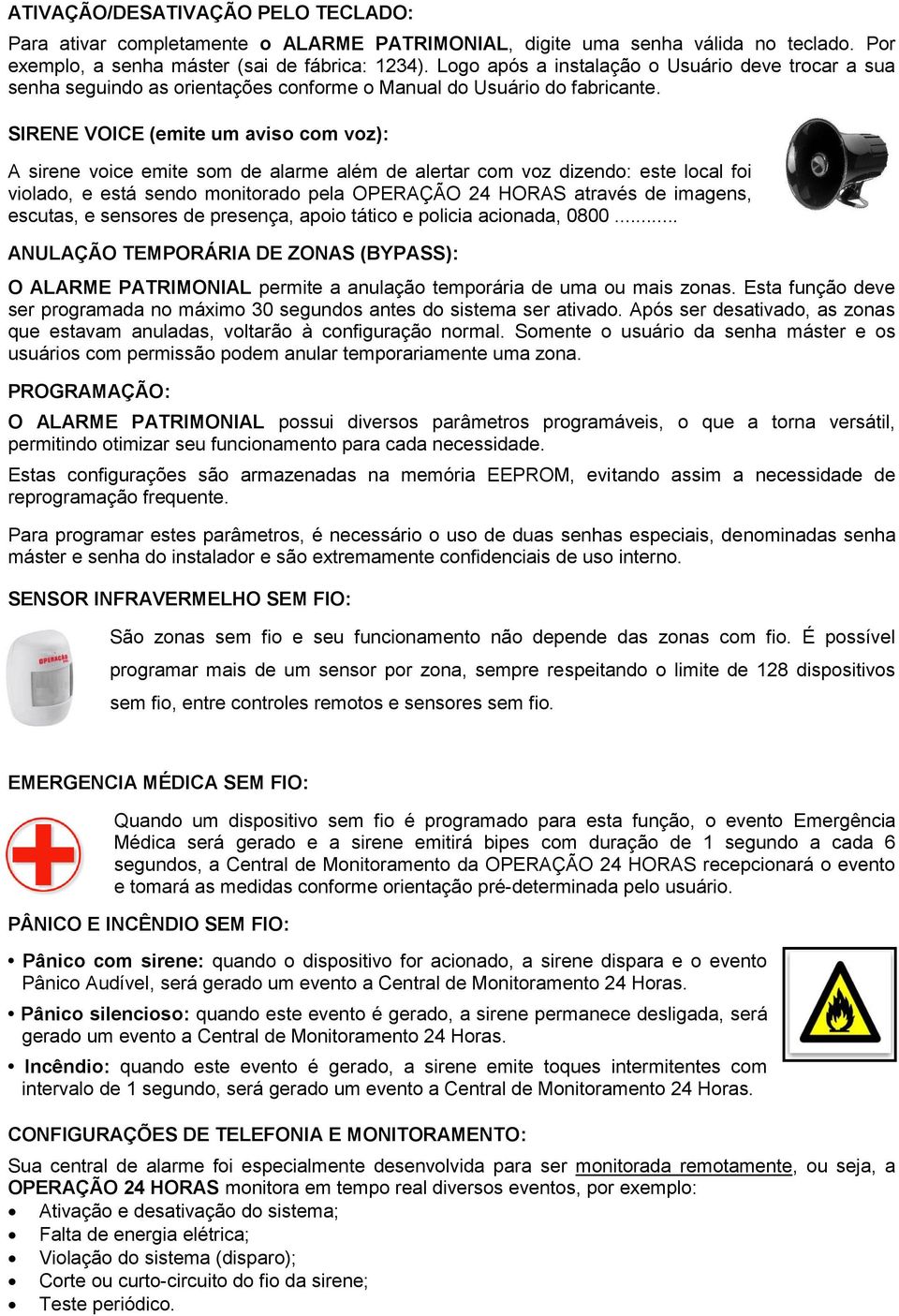 SIRENE VOICE (emite um aviso com voz): A sirene voice emite som de alarme além de alertar com voz dizendo: este local foi violado, e está sendo monitorado pela OPERAÇÃO 24 HORAS através de imagens,