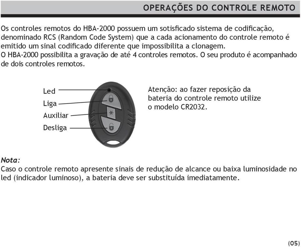 O seu produto é acompanhado de dois controles remotos. Led Liga Auxiliar Desliga Atenção: ao fazer reposição da bateria do controle remoto utilize o modelo CR2032.