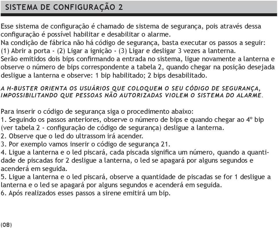 Serão emitidos dois bips confirmando a entrada no sistema, ligue novamente a lanterna e observe o número de bips correspondente a tabela 2, quando chegar na posição desejada desligue a lanterna e