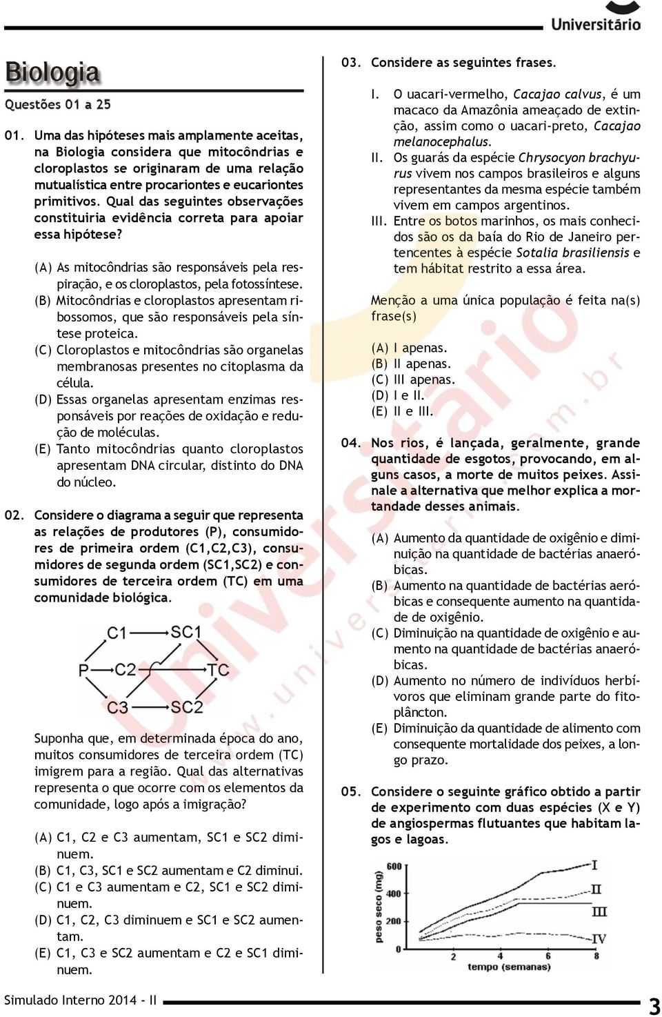 Qual das seguintes observações constituiria evidência correta para apoiar essa hipótese? (A) As mitocôndrias são responsáveis pela respiração, e os cloroplastos, pela fotossíntese.