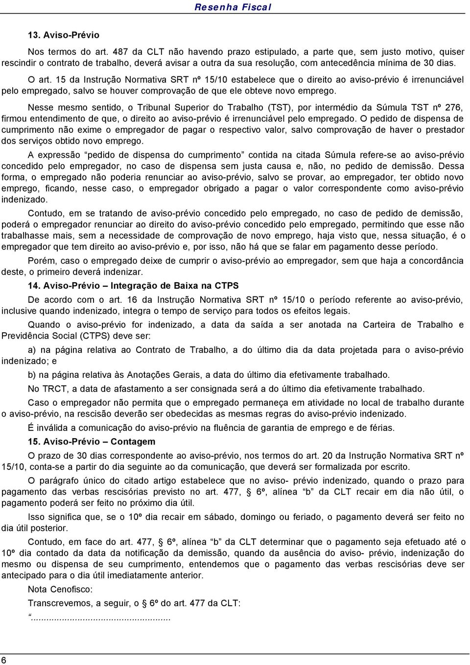 15 da Instrução Normativa SRT nº 15/10 estabelece que o direito ao aviso-prévio é irrenunciável pelo empregado, salvo se houver comprovação de que ele obteve novo emprego.