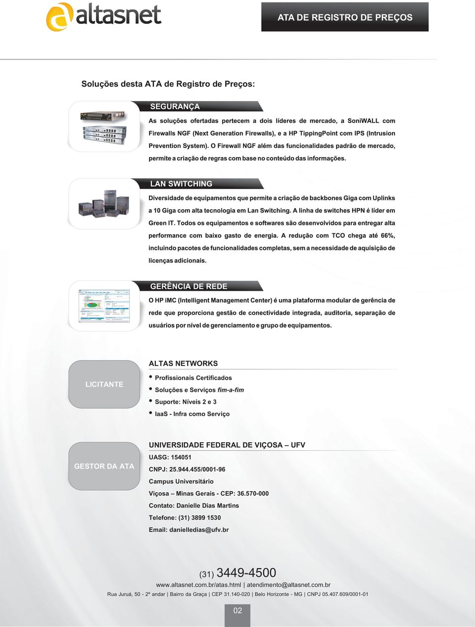 455/0001-96 Campus Universitário Viçosa Minas Gerais - CEP: 36.570-000 Contato: Danielle Dias Martins Telefone: (31) 3899 1530 Email: danielledias@ufv.