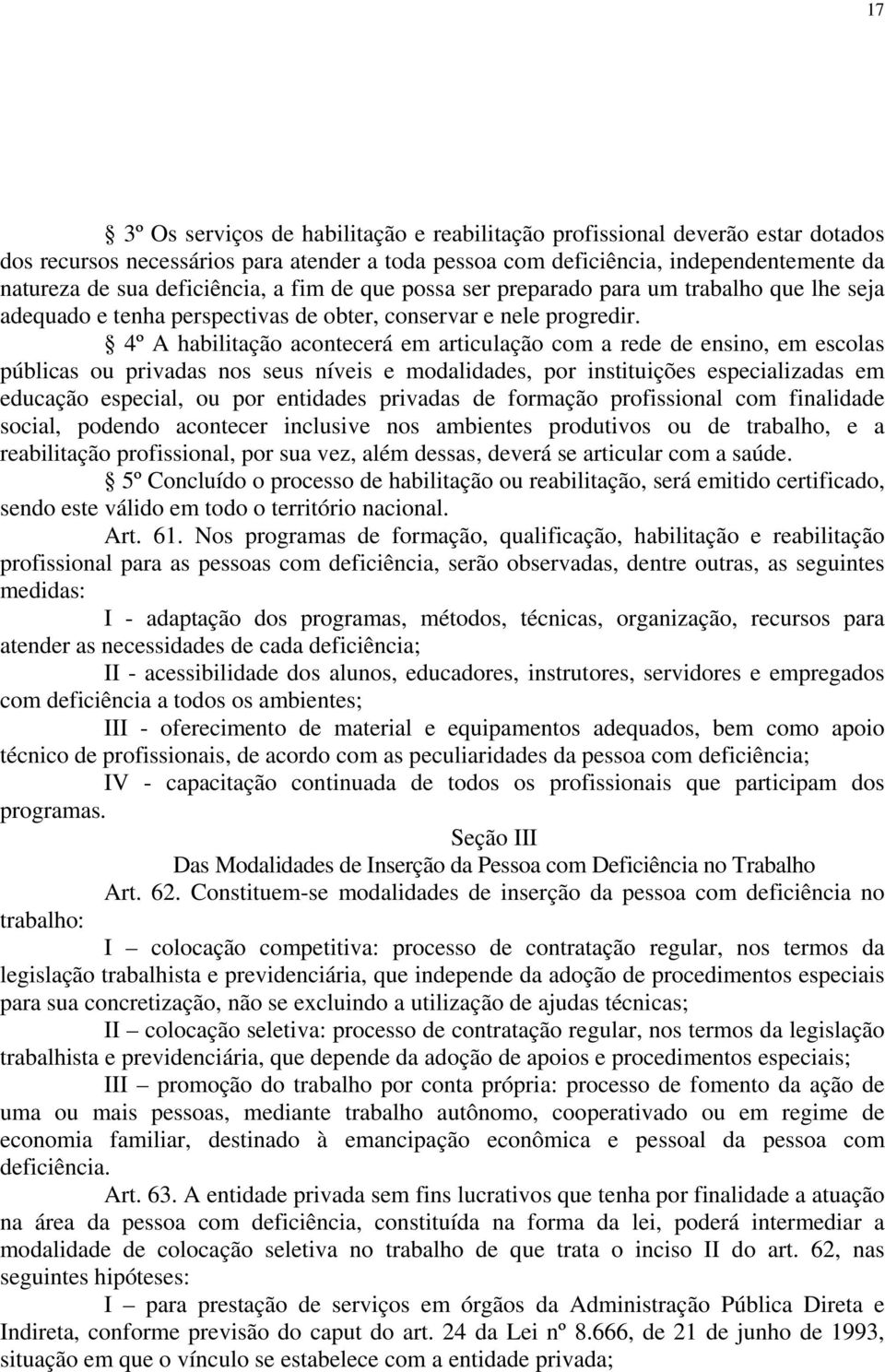 4º A habilitação acontecerá em articulação com a rede de ensino, em escolas públicas ou privadas nos seus níveis e modalidades, por instituições especializadas em educação especial, ou por entidades