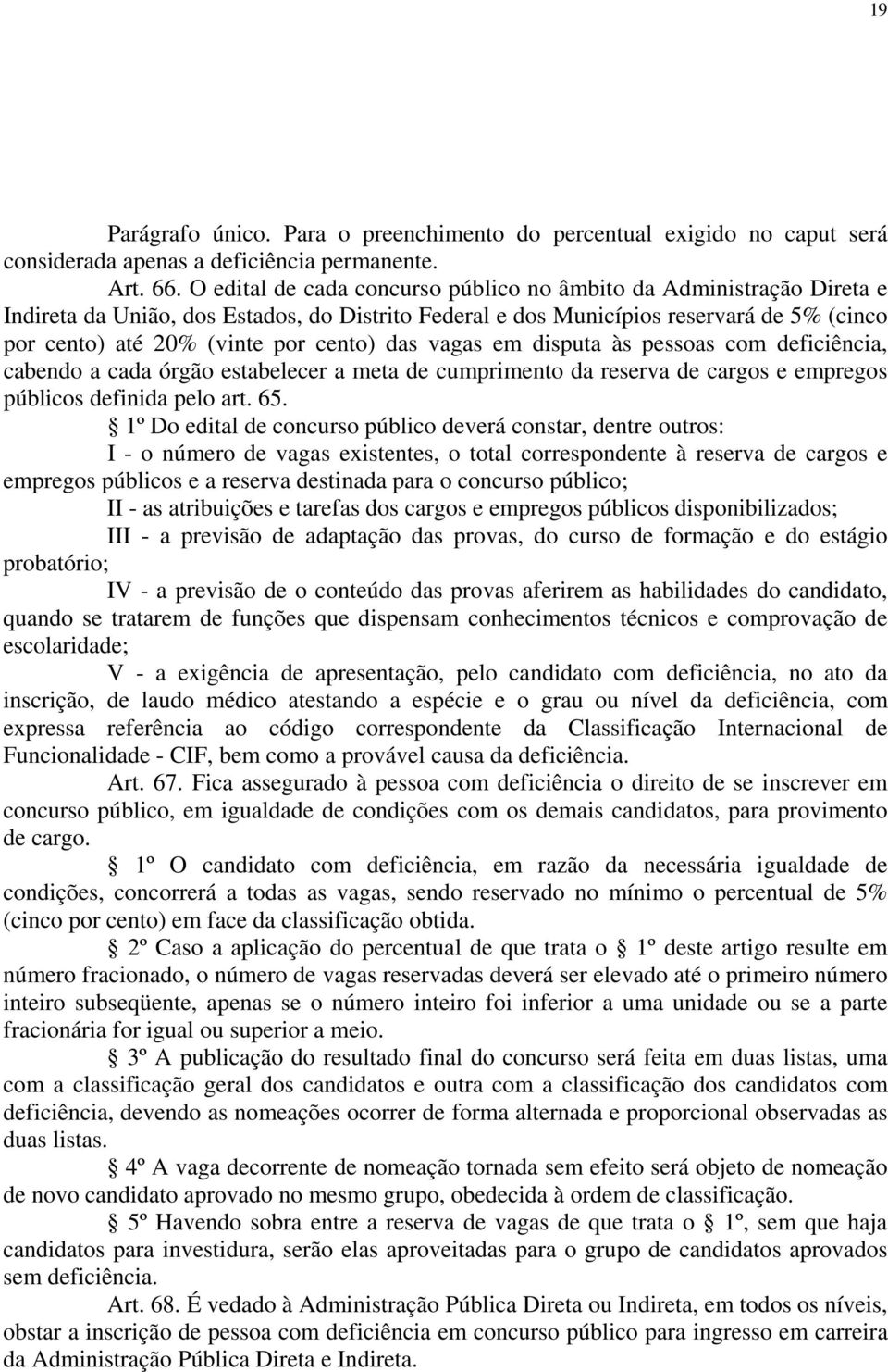 das vagas em disputa às pessoas com deficiência, cabendo a cada órgão estabelecer a meta de cumprimento da reserva de cargos e empregos públicos definida pelo art. 65.