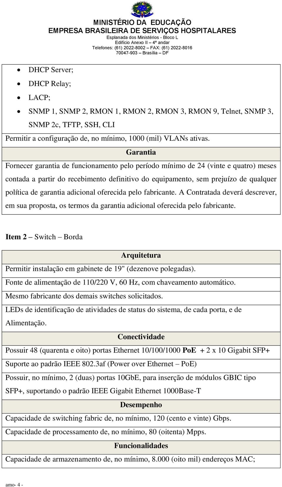 Garantia Fornecer garantia de funcionamento pelo período mínimo de 24 (vinte e quatro) meses contada a partir do recebimento definitivo do equipamento, sem prejuízo de qualquer política de garantia