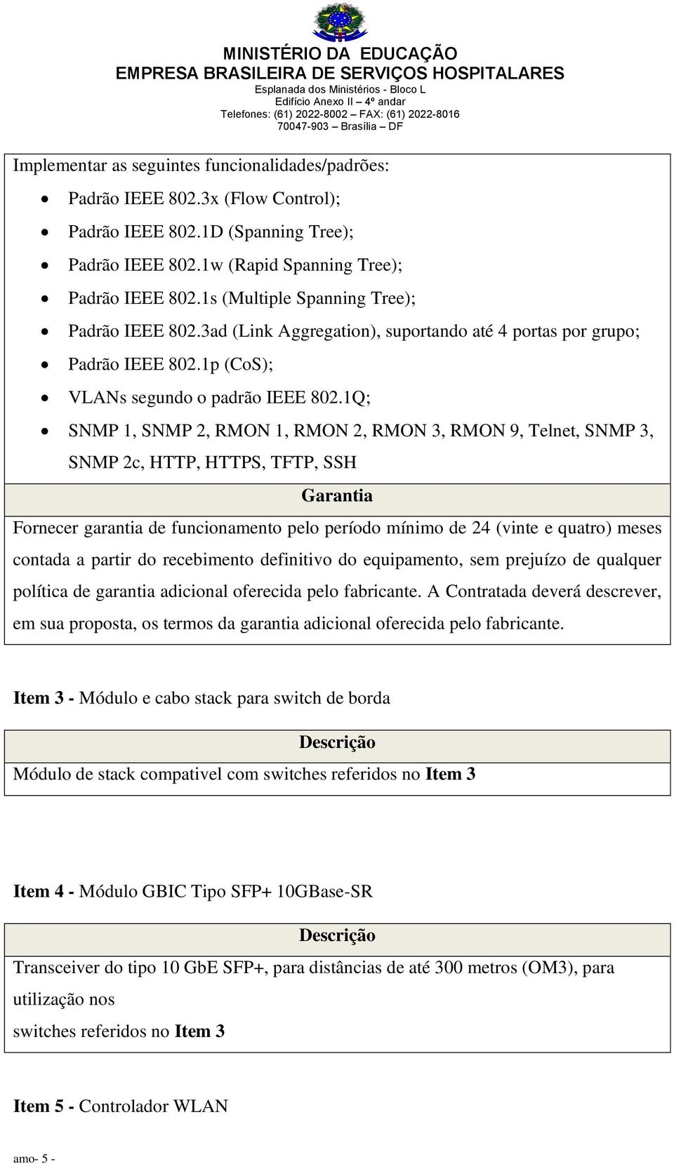 1Q; SNMP 1, SNMP 2, RMON 1, RMON 2, RMON 3, RMON 9, Telnet, SNMP 3, SNMP 2c, HTTP, HTTPS, TFTP, SSH Garantia Fornecer garantia de funcionamento pelo período mínimo de 24 (vinte e quatro) meses